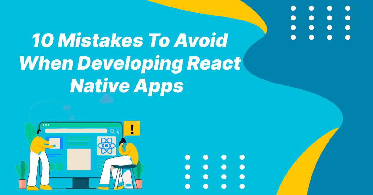 10 Mistakes Need To Avoid When Developing React Native Apps