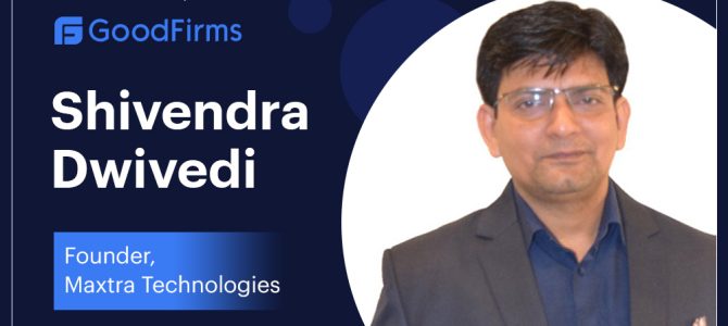 Maxtra Technologies’ Founder, Mr. Shivendra Dwivedi Is Maintaining the Legacy of Delivering Real-World Solutions: GoodFirms Maxtra Technologies’ Founder, Mr. Shivendra Dwivedi Is Maintaining the Legacy of Delivering Real-World Solutions: GoodFirms
