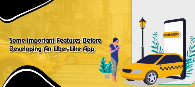 Some Important Features Before Developing An Uber-Like App