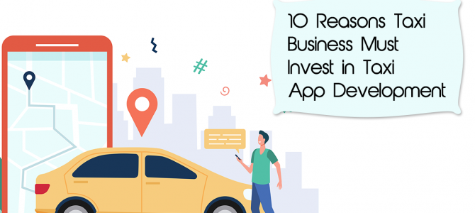 Find Top Reasons to Invest In Taxi App Development-Complete Guide