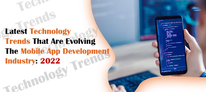 Latest Technology Trends That Are Evolving the Mobile App Development Industry: 2022