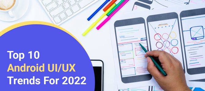 Top 10 Android UI/UX Trends For 2022
