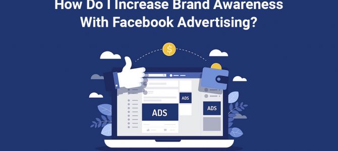 How Do I Increase Brand Awareness With Facebook Advertising?