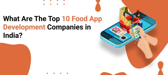 What Are The Top 10 Food App Development Companies in India?
