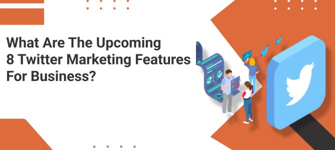 What Are The Upcoming 8 Twitter Marketing Features For Business?