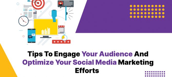 Tips to Engage Your Audience and Optimize Your Social Media Marketing Efforts