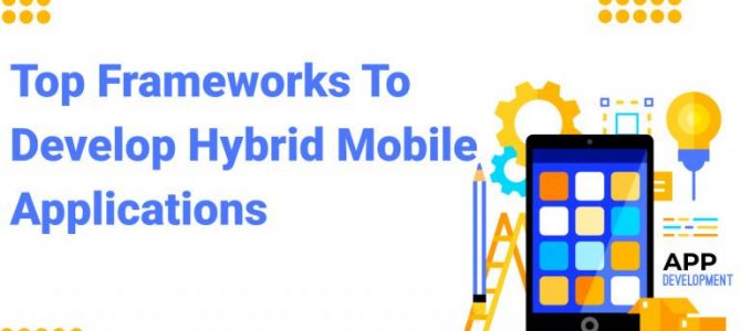 Top Frameworks to Develop Hybrid Mobile Applications