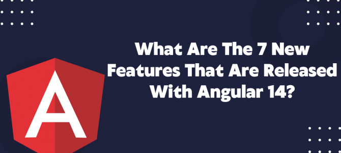 What Are The 7 New Features That Are Released With Angular 14?