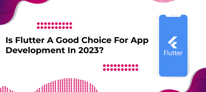 Is Flutter A Good Choice For App Development In 2023?