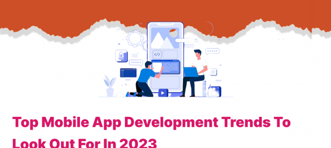 Top Mobile App Development Trends to Look Out For In 2023