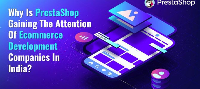 Why Is PrestaShop Gaining The Attention Of Ecommerce Development Companies In India?