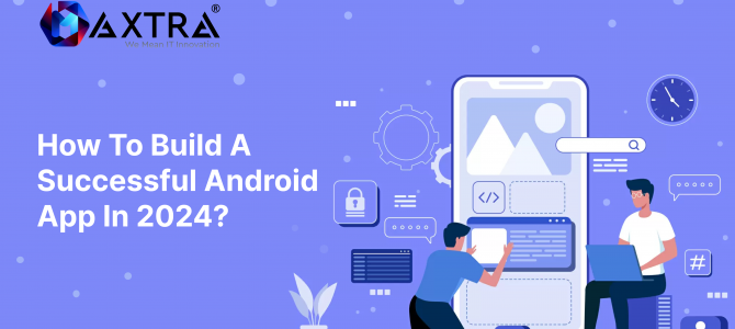   How To Build A Successful Android App In 2024? 