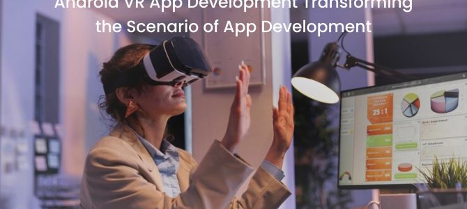 Android VR App Development Transforming the Scenario of App Development