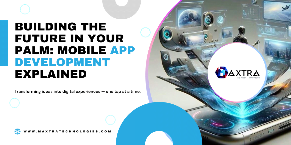The Complete Understanding of Mobile App Development | Maxtra Technologies