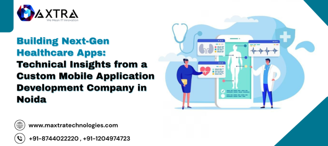 Building Next-Gen Healthcare Apps: Technical Insights from a Custom Mobile Application Development Company in Noida Building Next-Gen Healthcare Apps: Technical Insights from a Custom Mobile Application Development Company in Noida