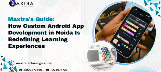 Maxtra’s Guide: How Custom Android App Development in Noida Is Redefining Learning Experiences Maxtra’s Guide: How Custom Android App Development in Noida Is Redefining Learning Experiences