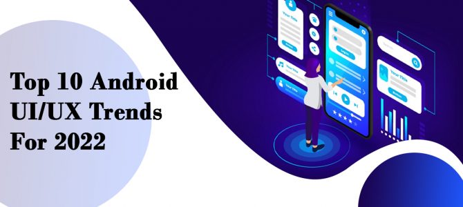 Top 10 Android UI/UX Trends for 2022-Complete Guide