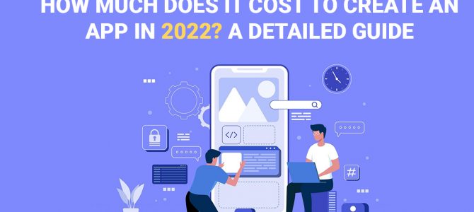 How Much Does it Cost to Create An App in 2022? A Detailed Guide